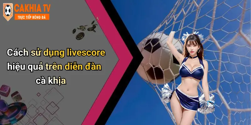 Livescore: Cập Nhật Tỷ Số Thể Thao Nhanh Và Chuẩn Tại Cà Khịa 52 Cách sử dụng livescore hiệu quả trên diễn đàn cà khịa