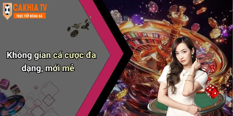 Không gian cá cược đa dạng, mới mẻ