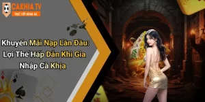 Khuyến Mãi Nạp Lần Đầu: Lợi Thế Hấp Dẫn Khi Gia Nhập Cà Khịa