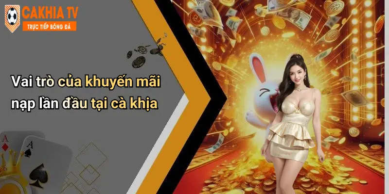 Khuyến Mãi Nạp Lần Đầu: Lợi Thế Hấp Dẫn Khi Gia Nhập Cà Khịa 1 Vai trò của khuyến mãi nạp lần đầu tại cà khịa