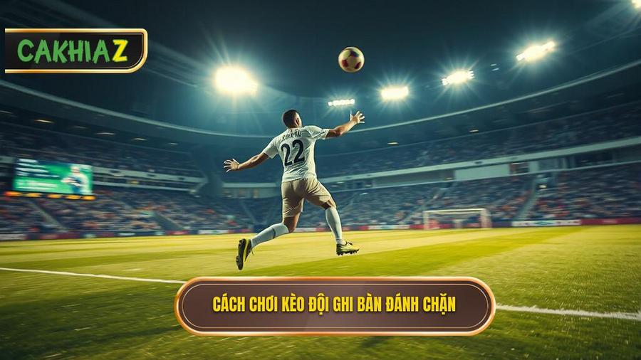 Cách chơi kèo đội ghi bàn đánh chặn