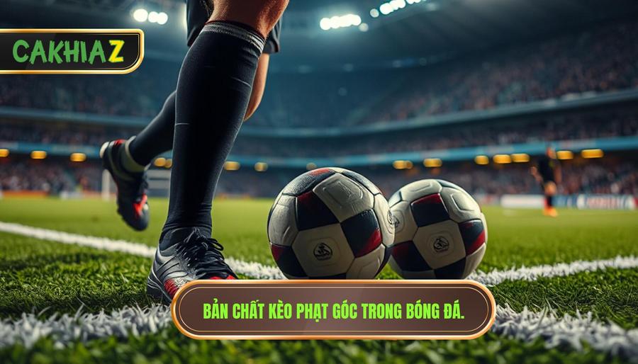 Khi nào nên đánh kèo góc? Bí quyết soi kèo từ chuyên gia CÀ KHỊA 1 Hiểu đúng về bản chất của kèo phạt góc